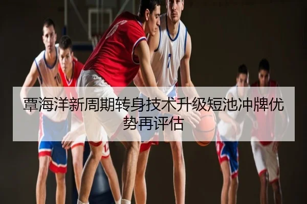 覃海洋新周期转身技术升级短池冲牌优势再评估